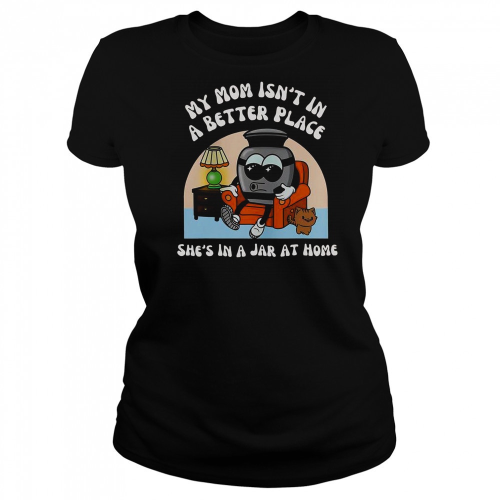 My Mom Isn’t In A Better Place Shes In A Jar At Home Cute T-Shirt Women's T-shirt