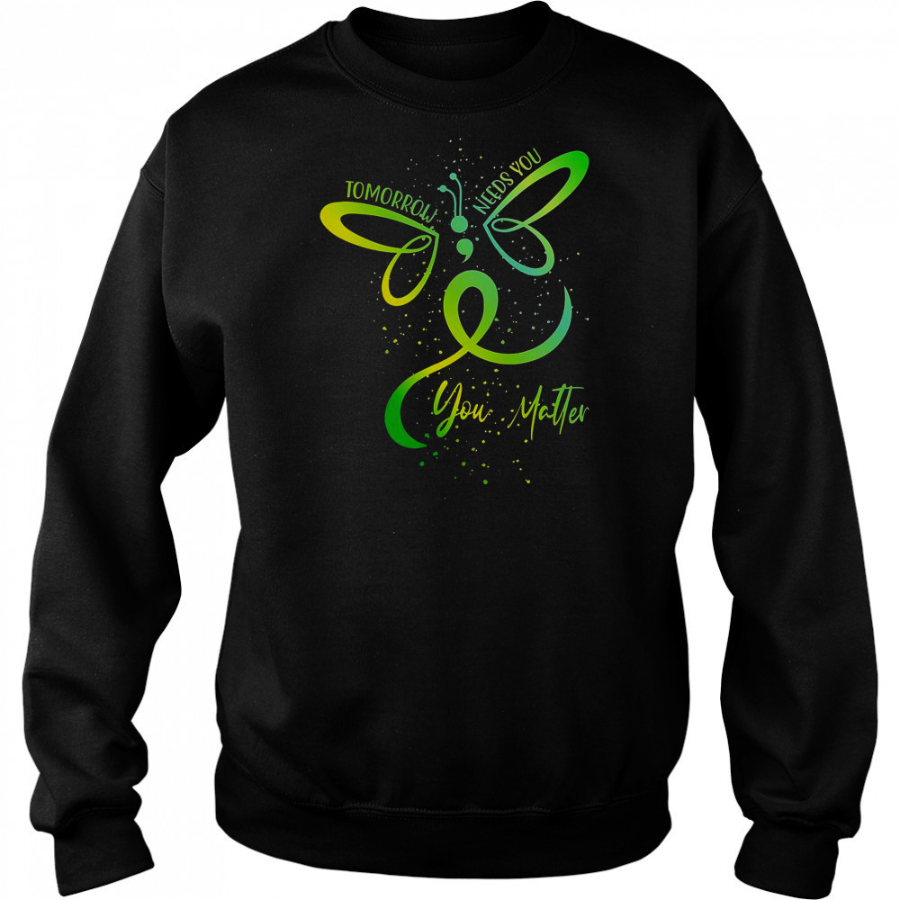 Tomorrow Needs You Mental Health Awareness You Matter T-Shirt Sweatshirt