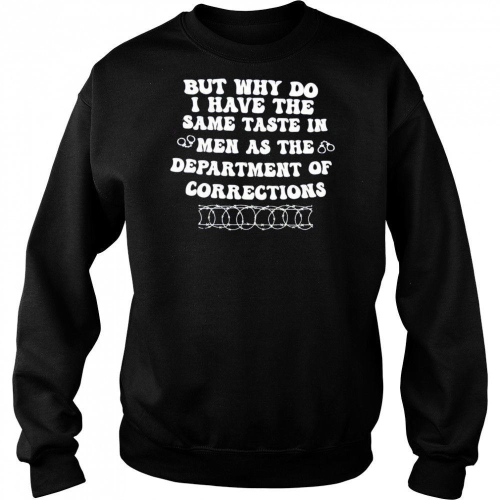 But why do I have the same taste in men as the department of corrections shirt Sweatshirt