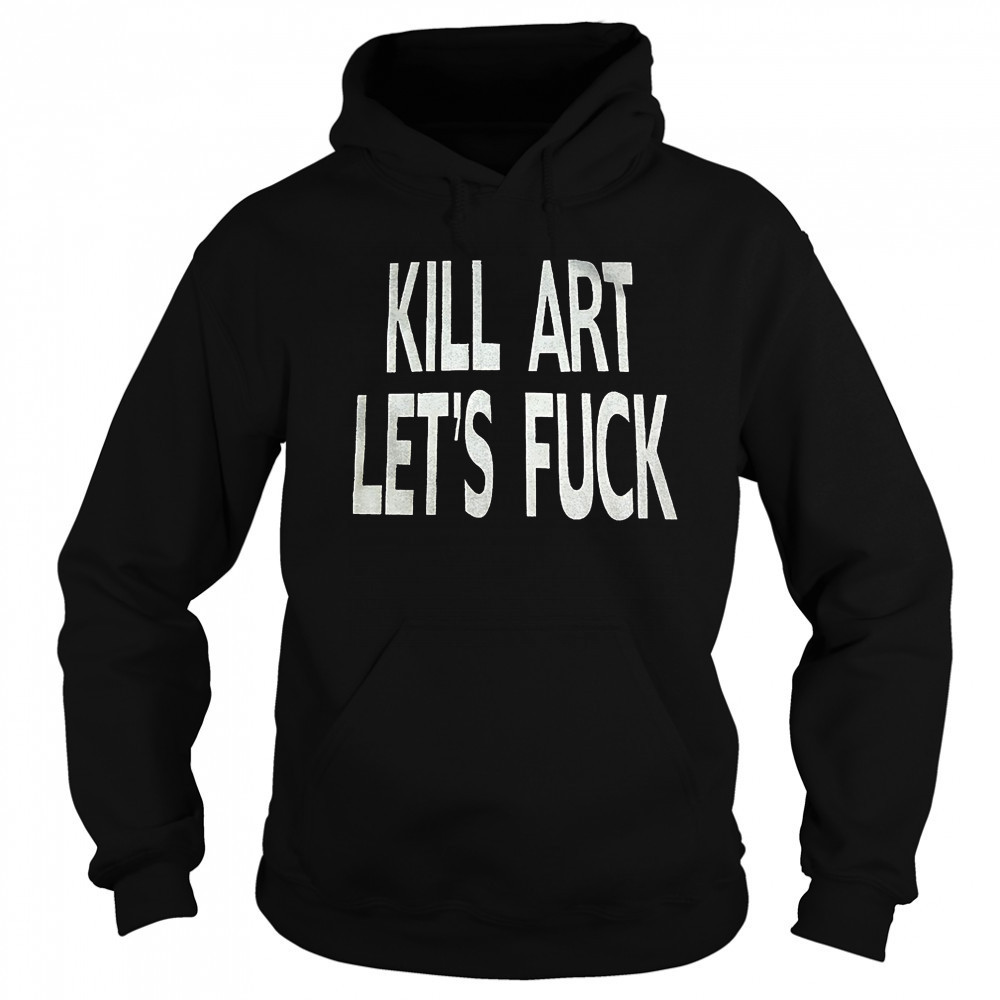 Kill art let’s fuck shirt Hoodie