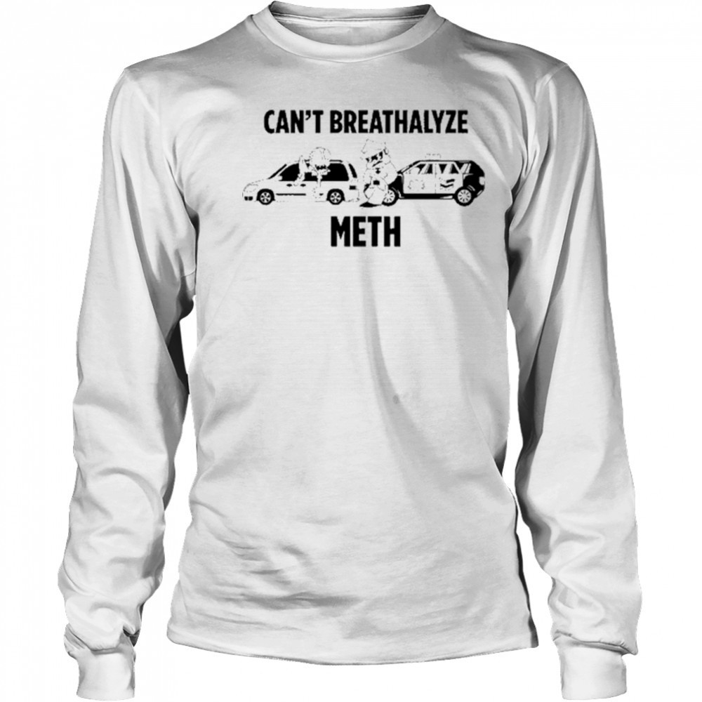 Can’t Breathalyze Meth Car Poilice Shirt Long Sleeved