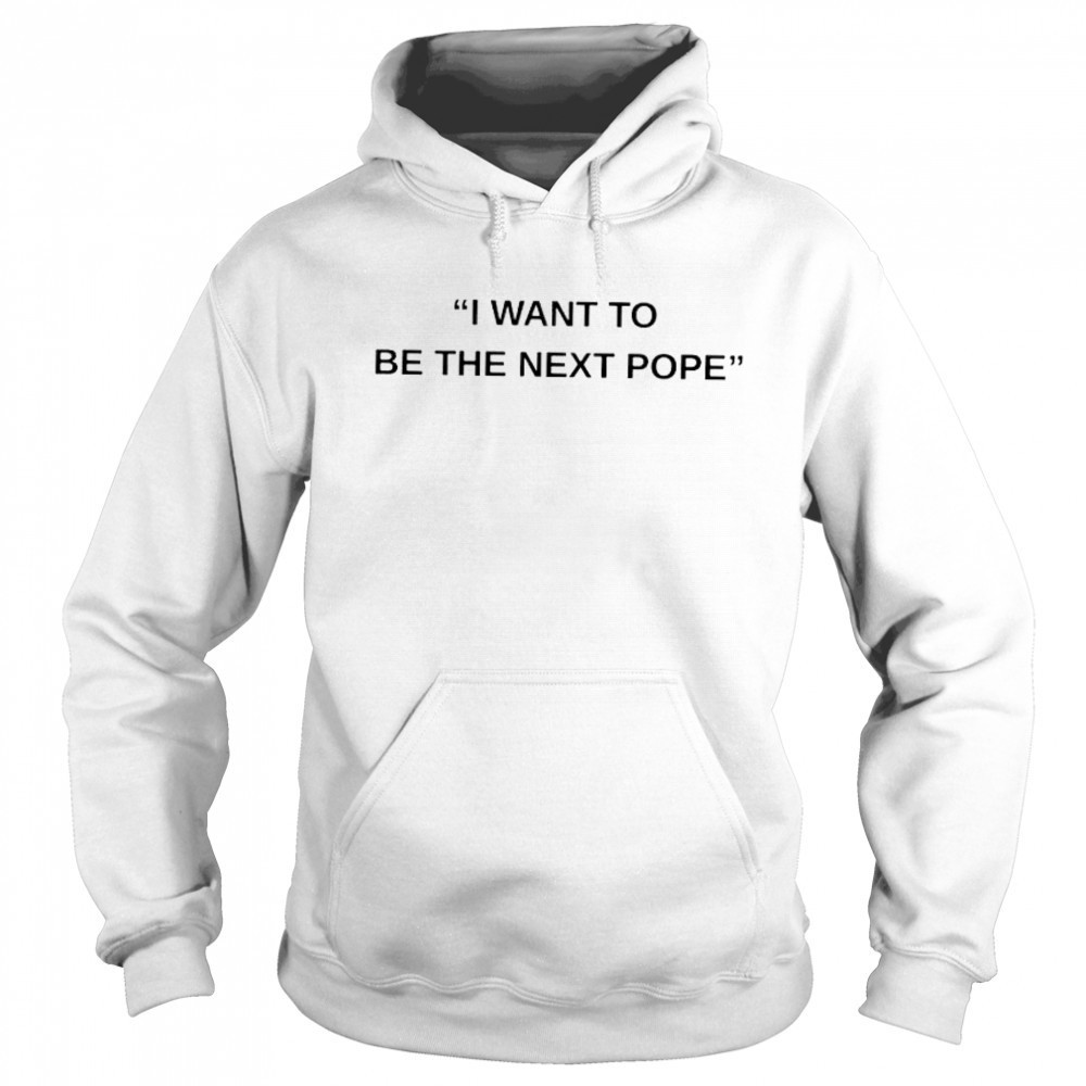 I want to be the next Pope shirt Hoodie