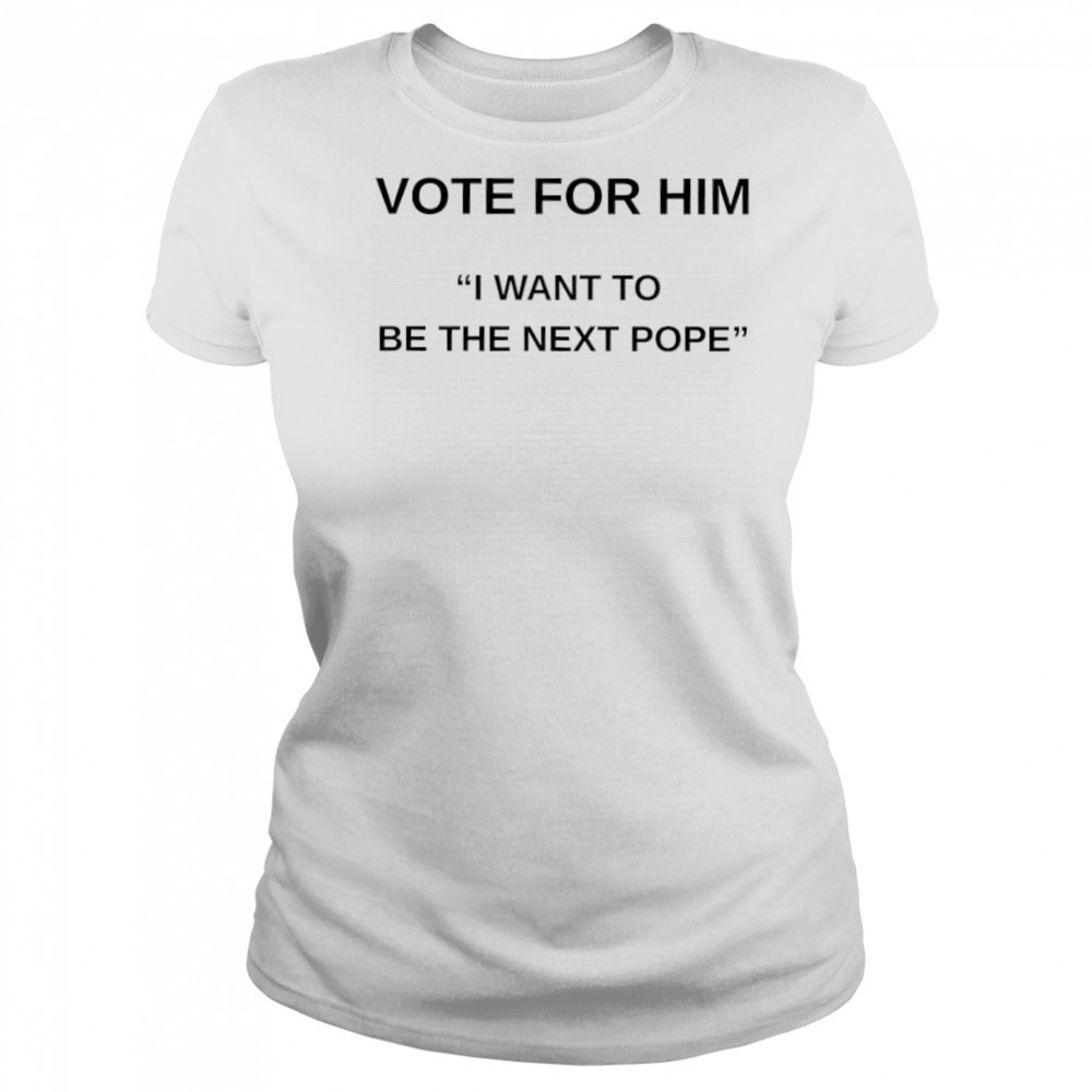 Vote for him I want to be the next Pope shirt Women's T-shirt