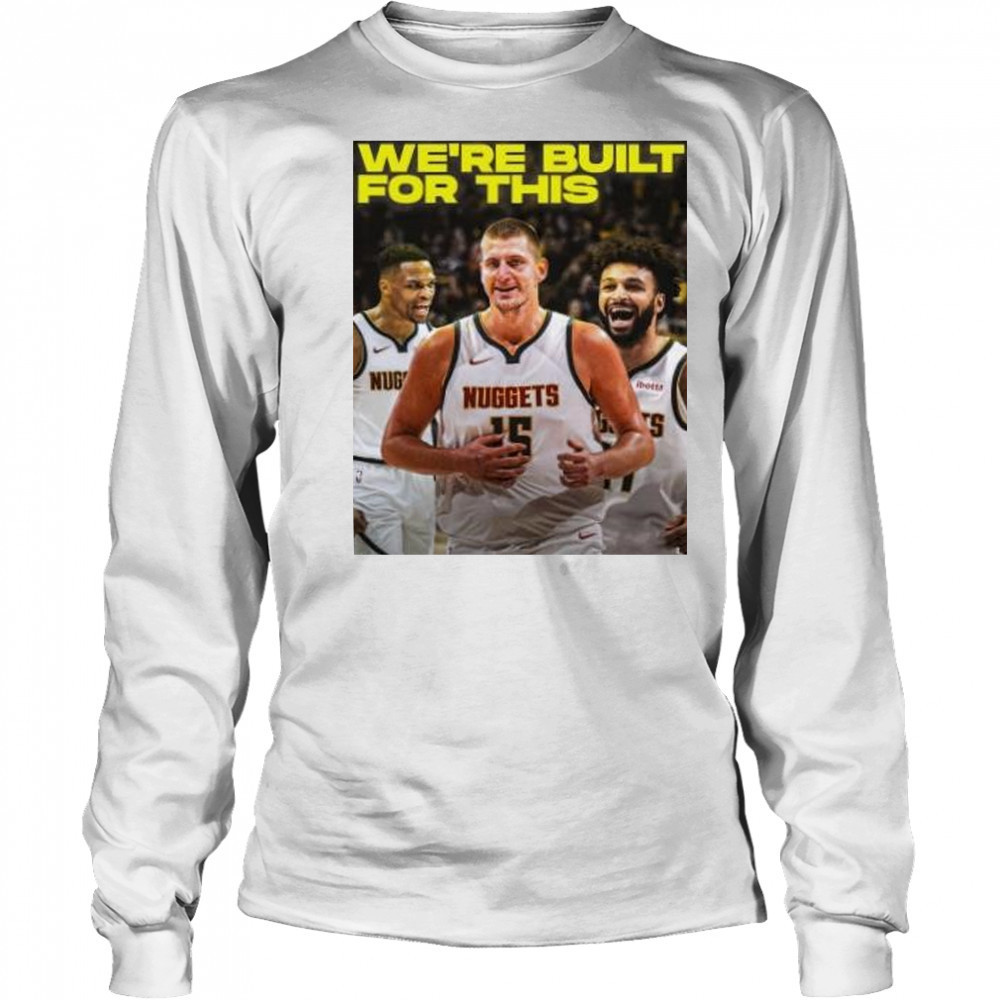 We’re built for this Denver Nuggets beats LA Clippers shirt Long Sleeved