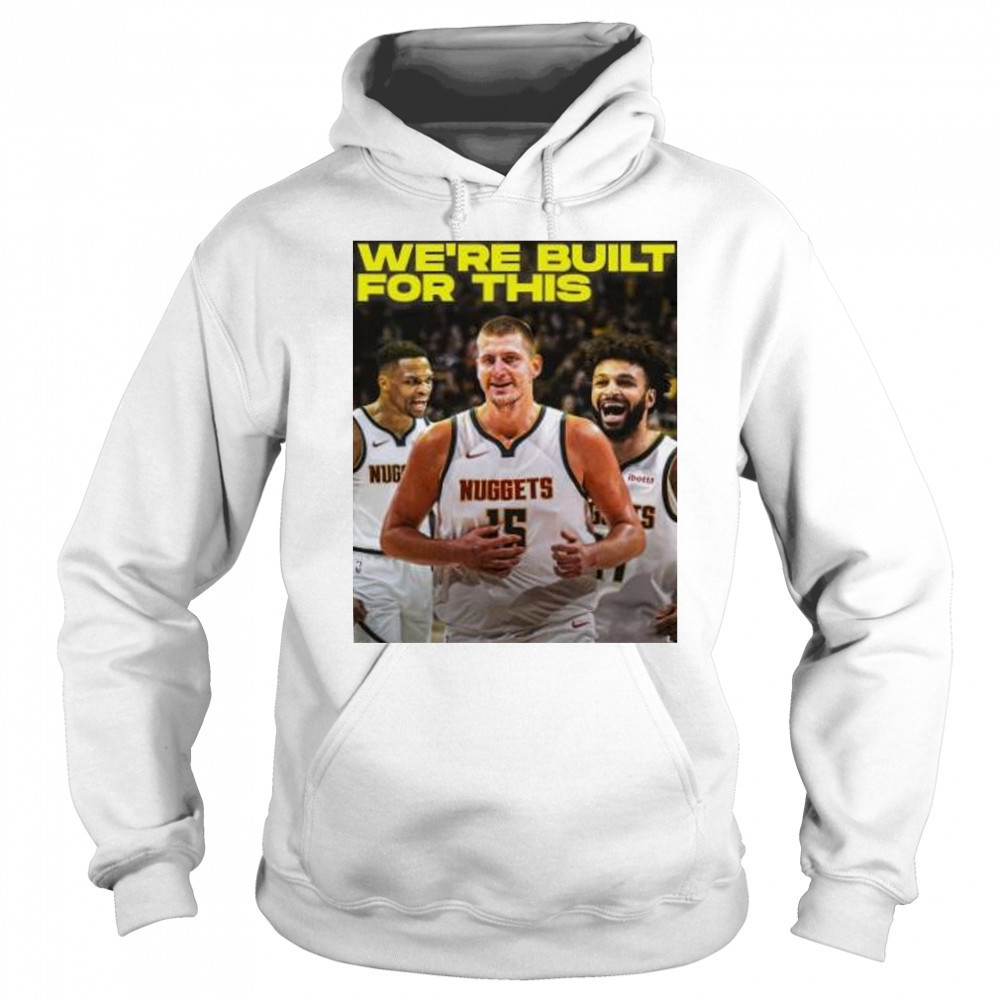 We’re built for this Denver Nuggets beats LA Clippers shirt Hoodie