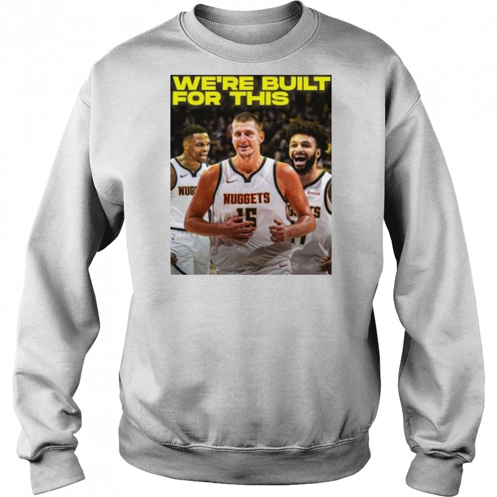 We’re built for this Denver Nuggets beats LA Clippers shirt Sweatshirt