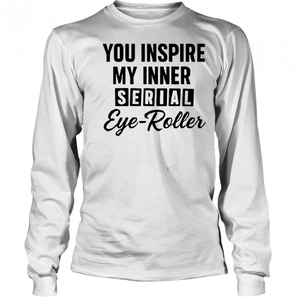 You fuel my endless sarcasm shirt Long Sleeved
