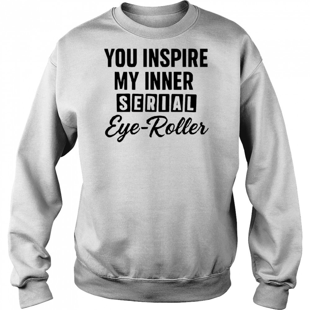 You fuel my endless sarcasm shirt Sweatshirt
