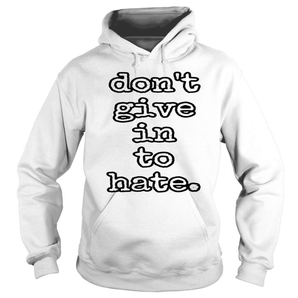 Don’t give in to hate shirt Hoodie
