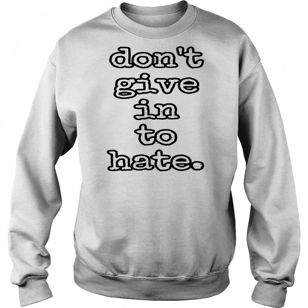 Don’t give in to hate shirt Sweatshirt
