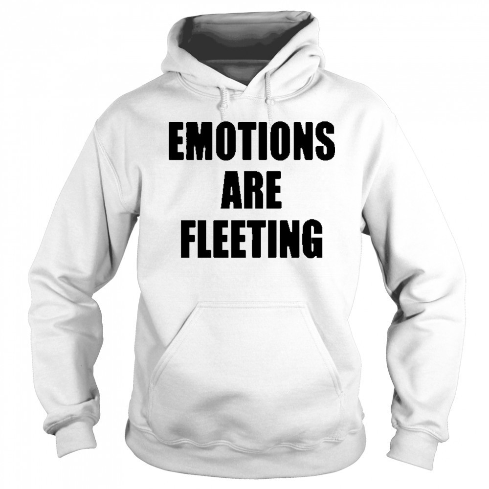 Emotions Are Fleeting T-shirt Hoodie