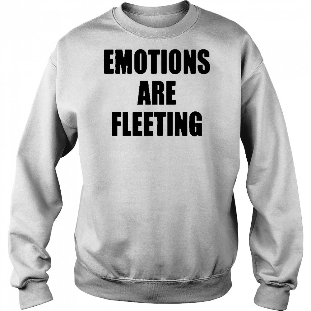 Emotions Are Fleeting T-shirt Sweatshirt