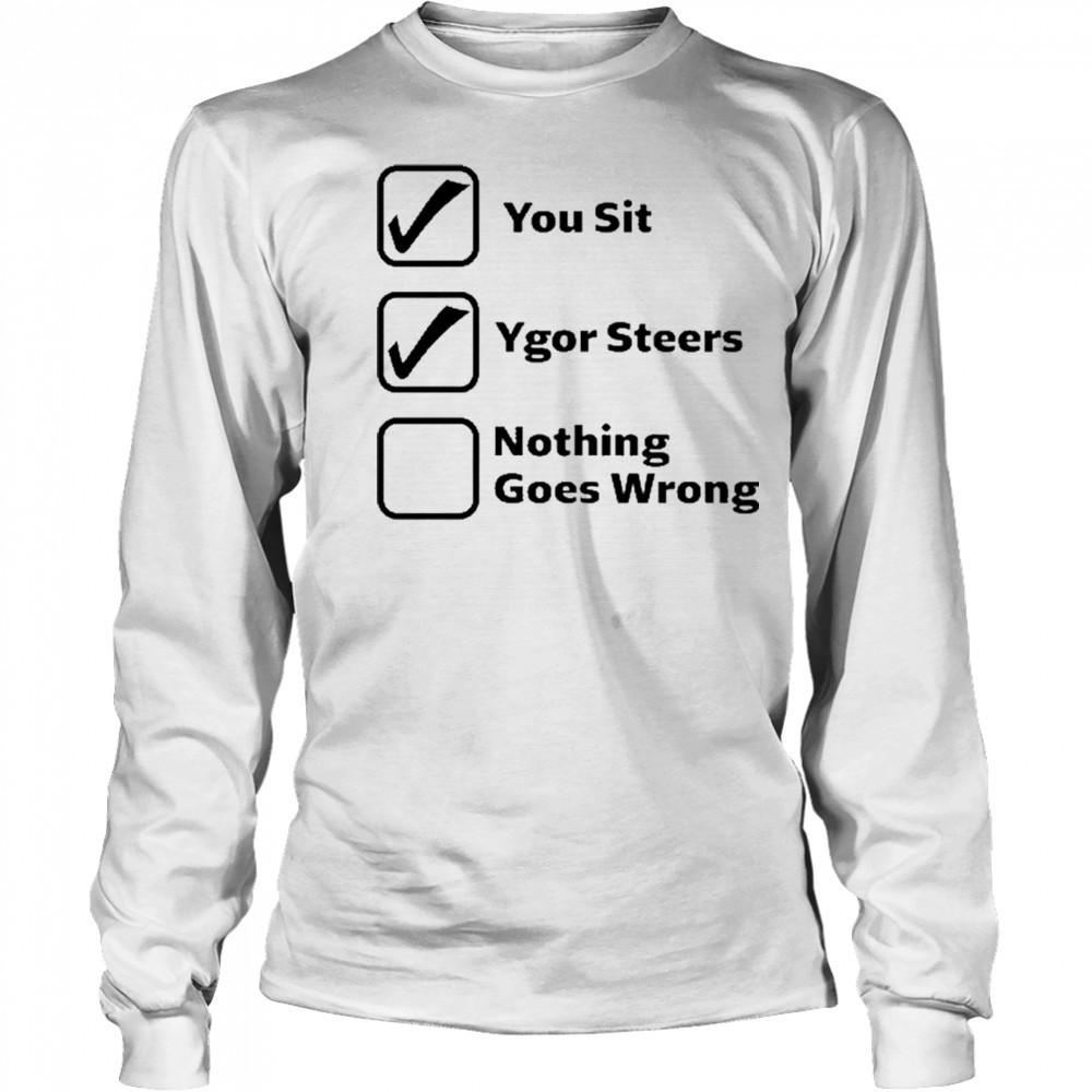 Erinjoeldry You Sit Ygor Steers Nothing Goes Wrong 2025 t-shirt Long Sleeved