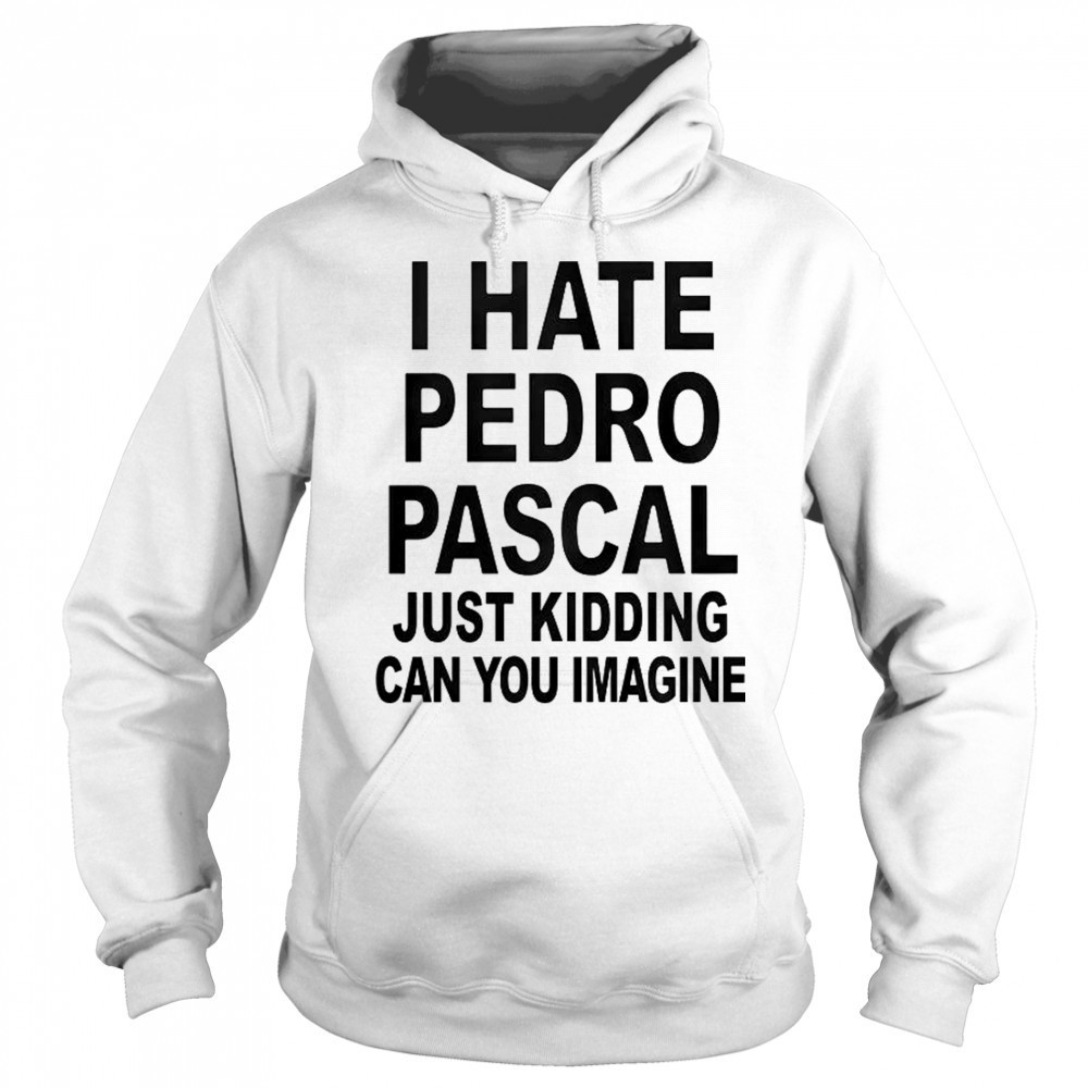 I Hate Pedro Just Kidding Can You Imagine T-Shirt Hoodie
