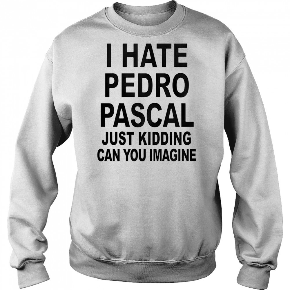 I Hate Pedro Just Kidding Can You Imagine T-Shirt Sweatshirt