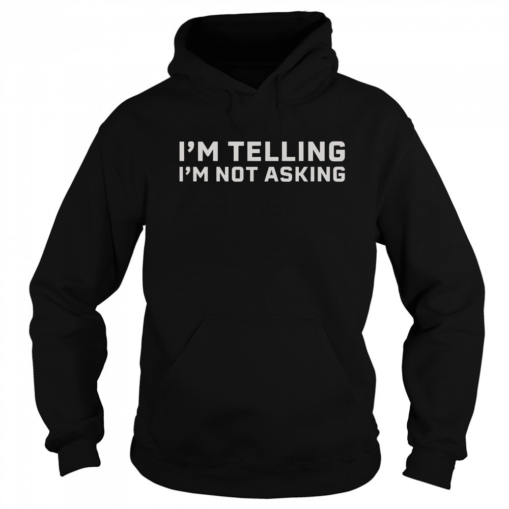 I’m Telling I’m Not Asking T-Shirt Hoodie