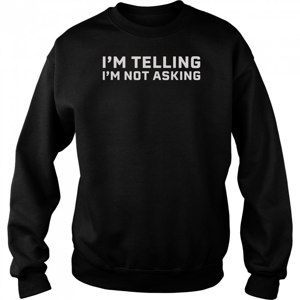 I’m Telling I’m Not Asking T-Shirt Sweatshirt