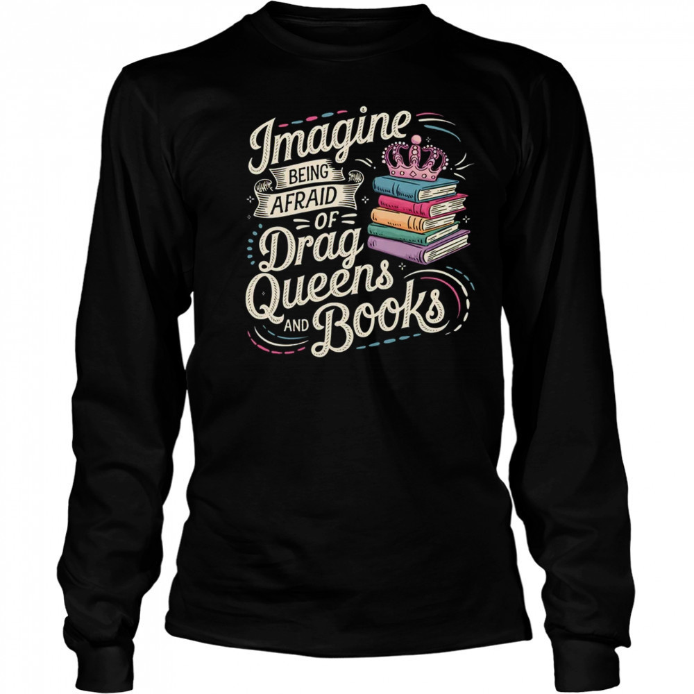 Imagine Being Afraid Of Drag Queens And Books LGBT Pride shirt Long Sleeved