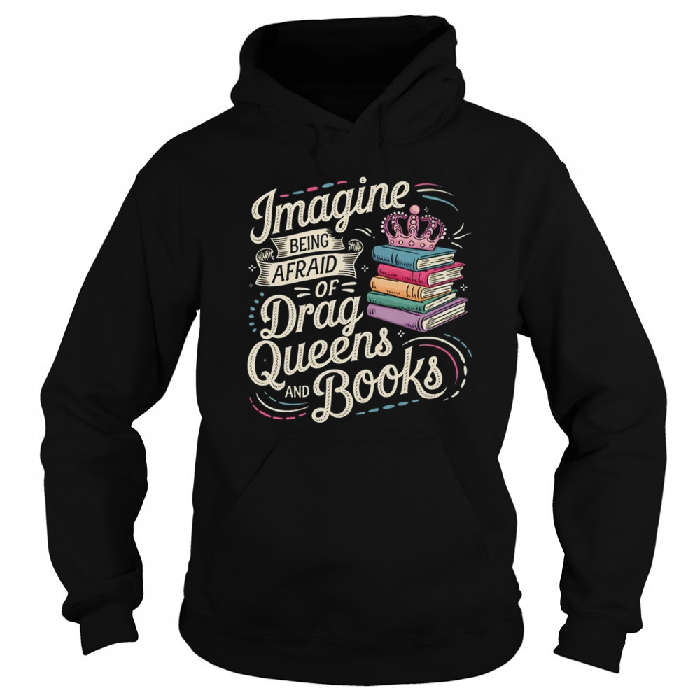Imagine Being Afraid Of Drag Queens And Books LGBT Pride shirt Hoodie