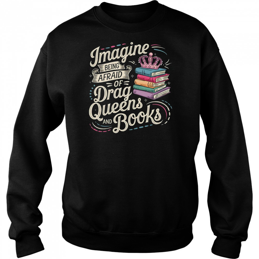 Imagine Being Afraid Of Drag Queens And Books LGBT Pride shirt Sweatshirt