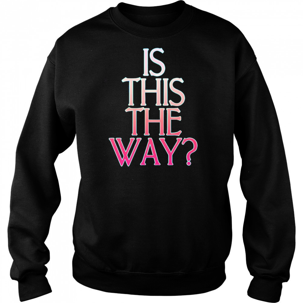Is this the way shirt Sweatshirt