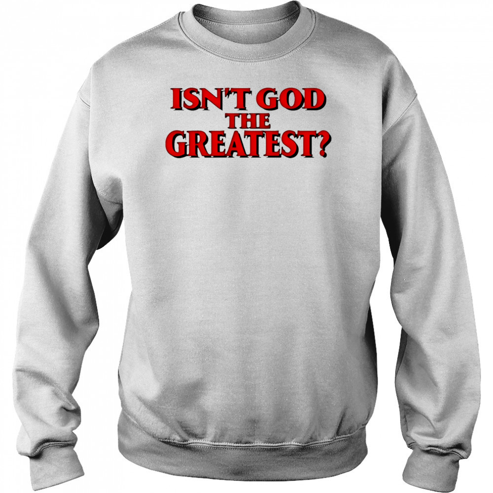 Isn’t god the greatest shirt Sweatshirt