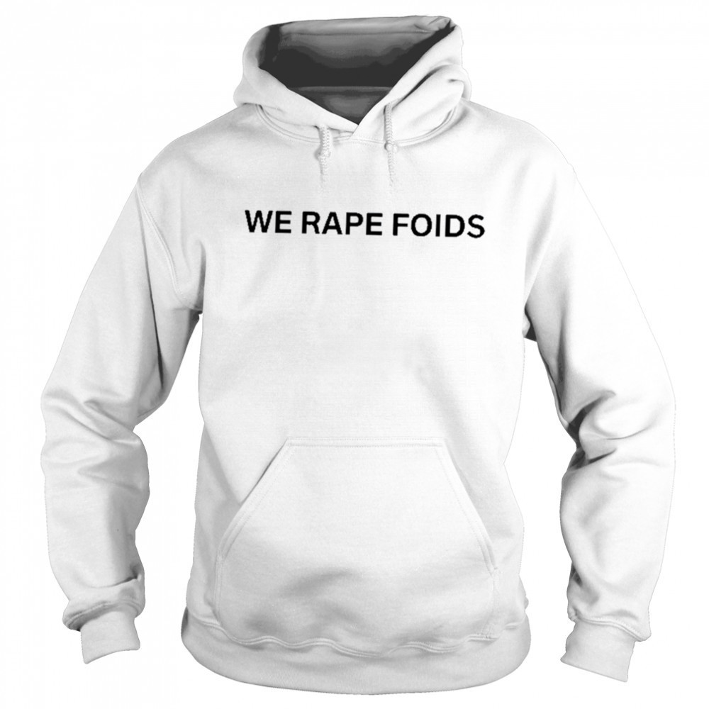 Lumiphel We Rape Foids T-Shirt Hoodie