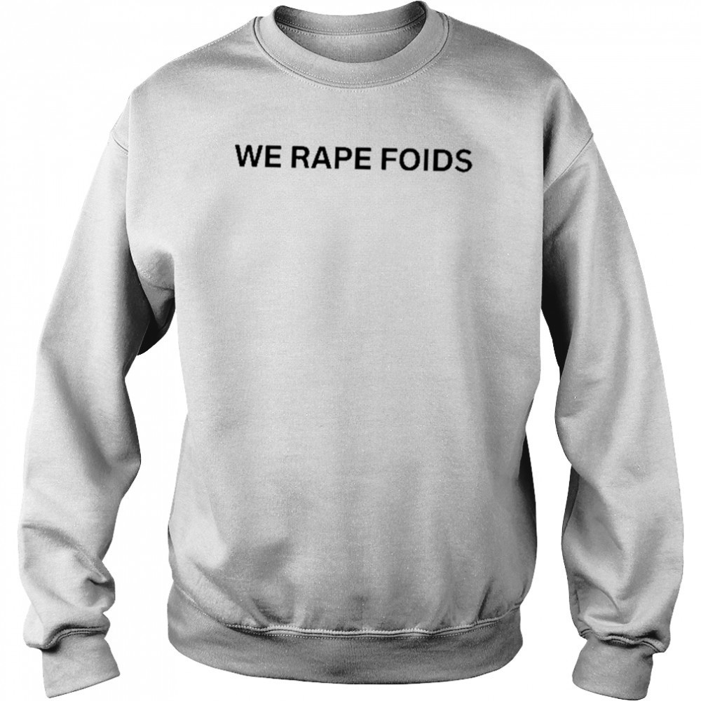 Lumiphel We Rape Foids T-Shirt Sweatshirt
