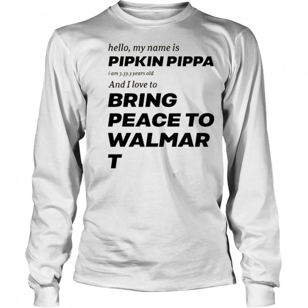 Mitchiemania Hello My Name Is Pipkin Pippa I Am 3333 Years Old And I Love To Bring Peace Is Walmart t-shirt Long Sleeved