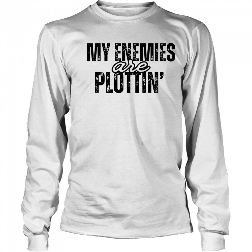 My Enemies Are Plottin shirt Long Sleeved