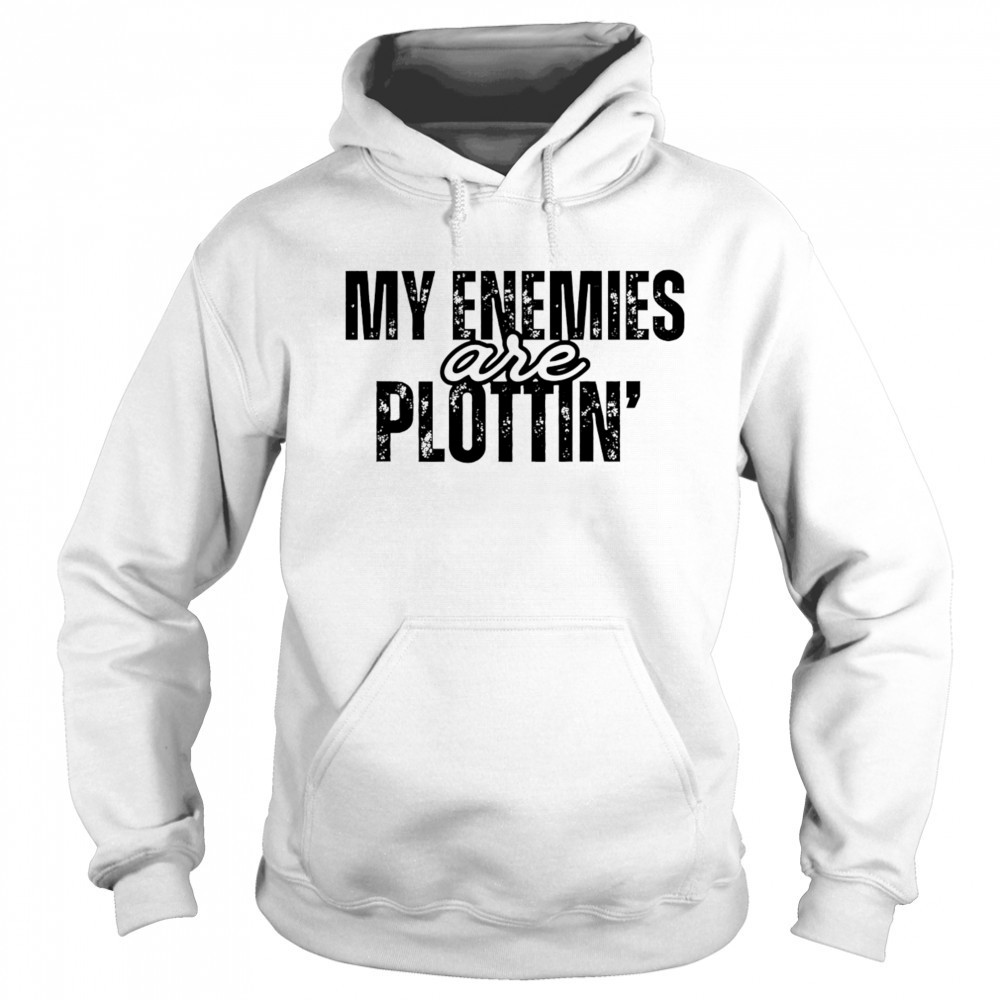 My Enemies Are Plottin shirt Hoodie