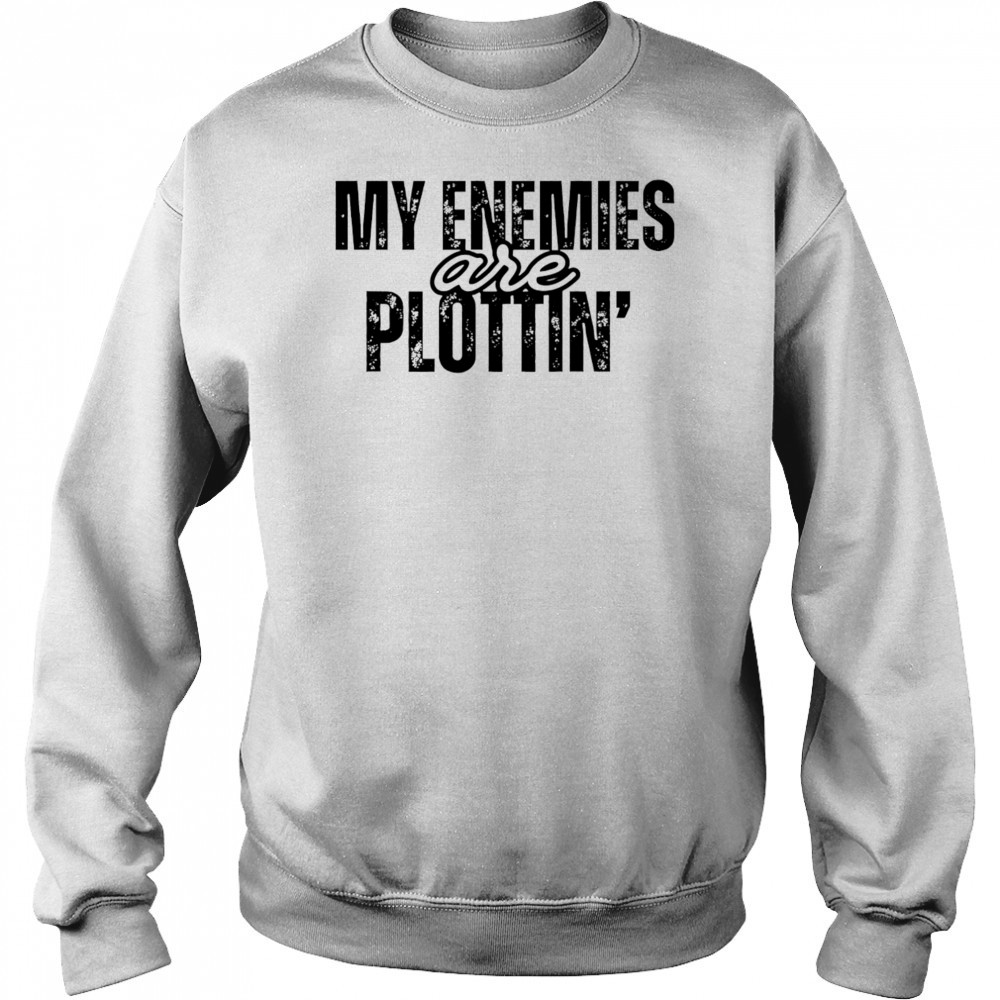 My Enemies Are Plottin shirt Sweatshirt