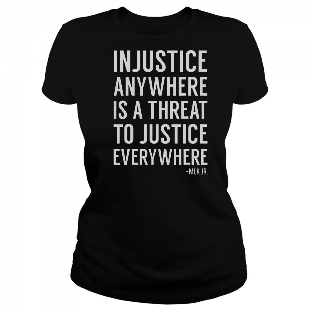 Proud Activist Merch Injustice Anywhere Is A Threat To Justice Everywhere T-Shirt Women's T-shirt