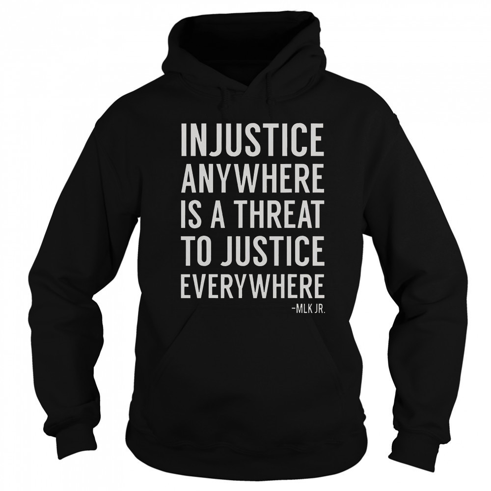 Proud Activist Merch Injustice Anywhere Is A Threat To Justice Everywhere T-Shirt Hoodie