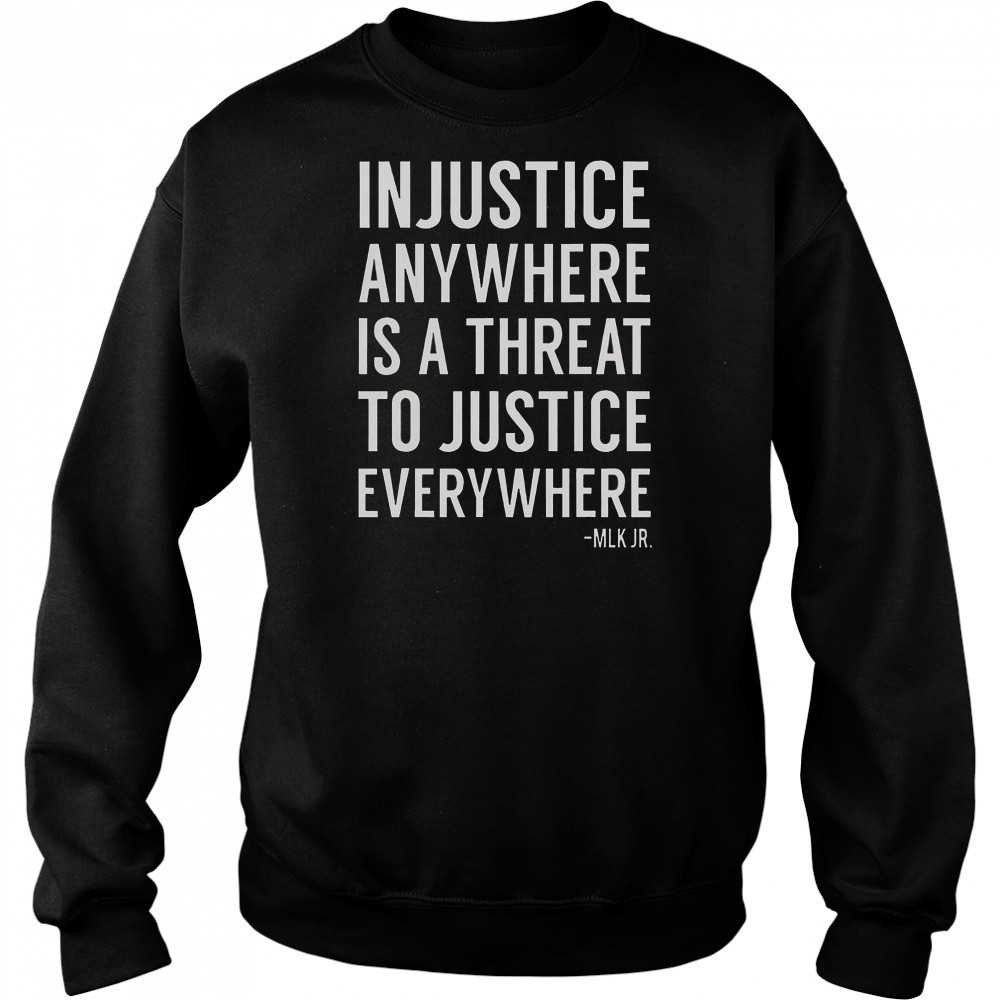 Proud Activist Merch Injustice Anywhere Is A Threat To Justice Everywhere T-Shirt Sweatshirt