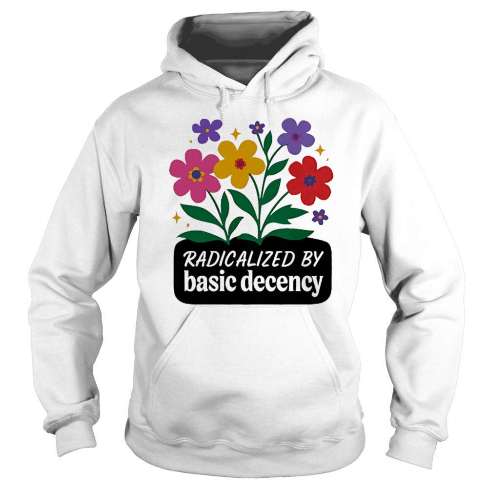 Radicalized By Basic Decency flowers shirt Hoodie