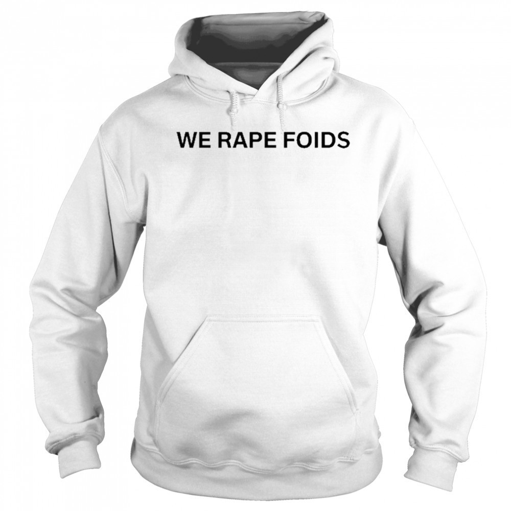 We Rape Foids T-shirt Hoodie
