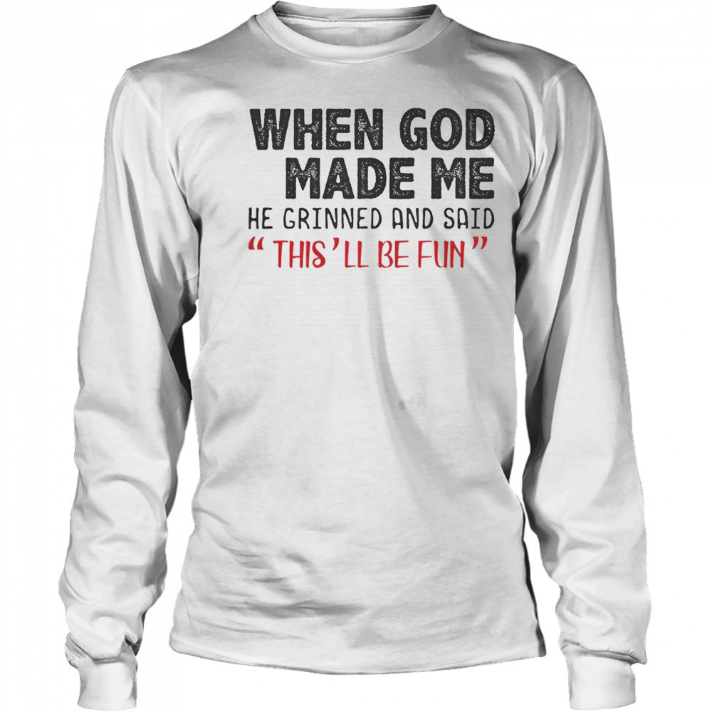 When God Made Me He Grinned And Said This Will Be Fun T-Shirt Long Sleeved