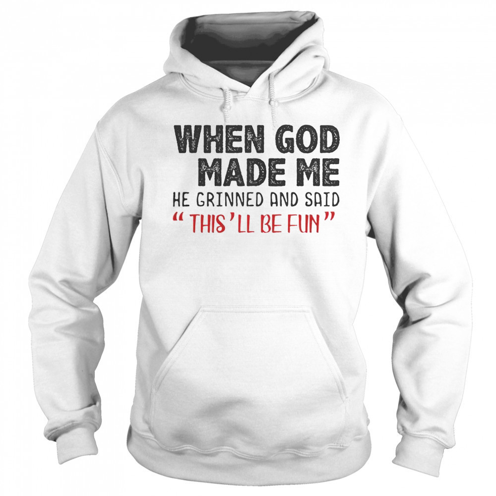 When God Made Me He Grinned And Said This Will Be Fun T-Shirt Hoodie