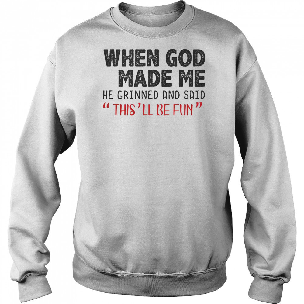When God Made Me He Grinned And Said This Will Be Fun T-Shirt Sweatshirt