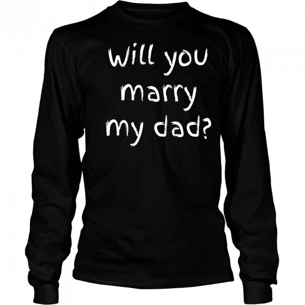 Will You Marry My Dad Marriage Proposal T-Shirt Long Sleeved