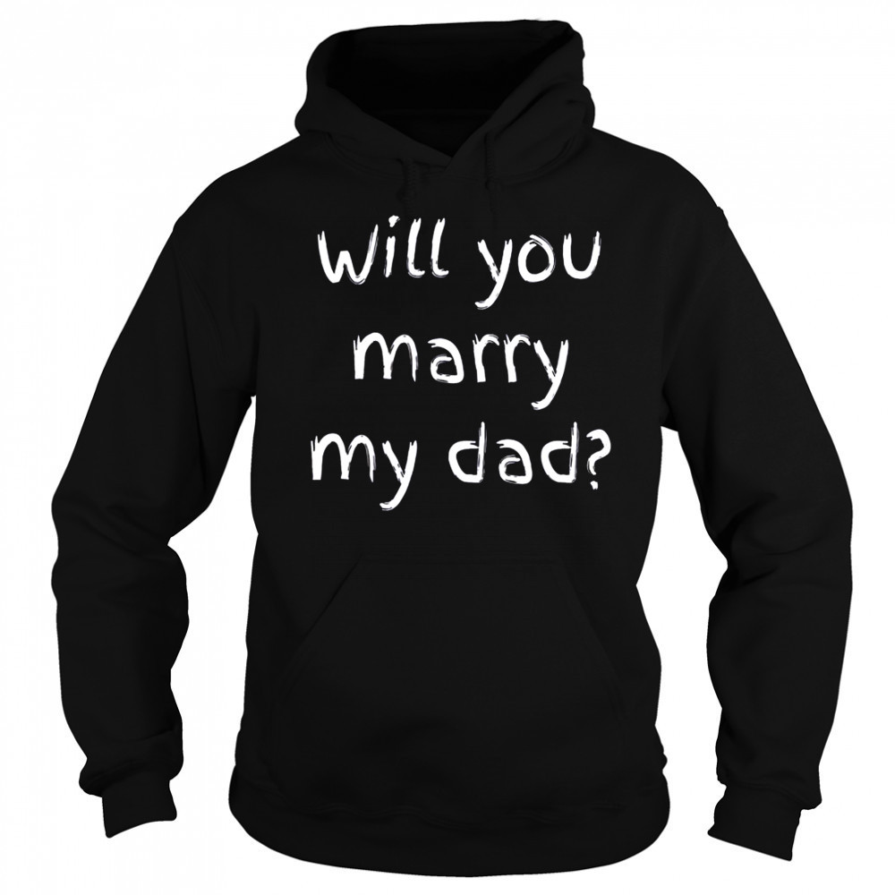 Will You Marry My Dad Marriage Proposal T-Shirt Hoodie