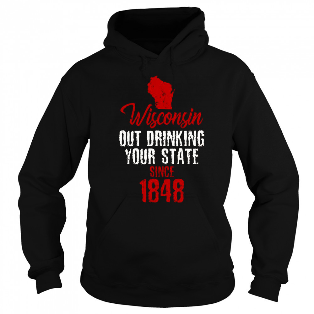 Wisconsin Out Drinking Your State Since 1848 T-Shirt Hoodie