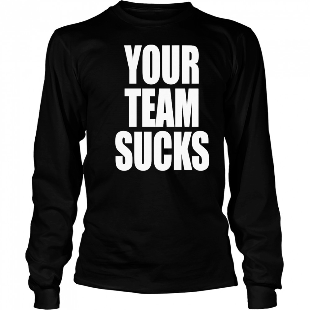 Your Team Sucks T-shirt Long Sleeved