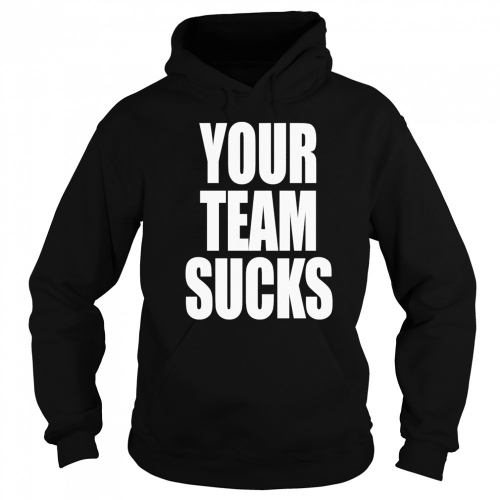 Your Team Sucks T-shirt Hoodie