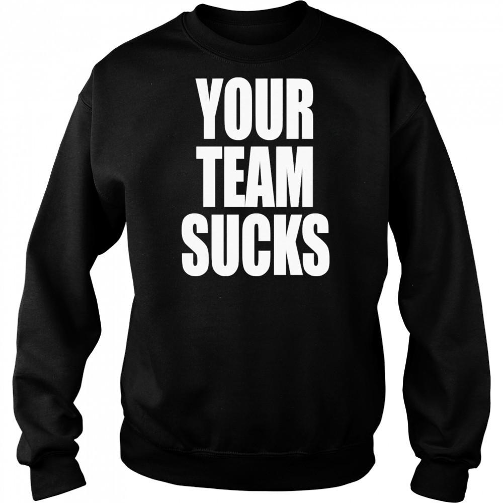 Your Team Sucks T-shirt Sweatshirt