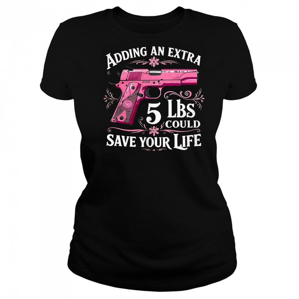 Adding an extra 5 lbs could save your life shirt Women's T-shirt