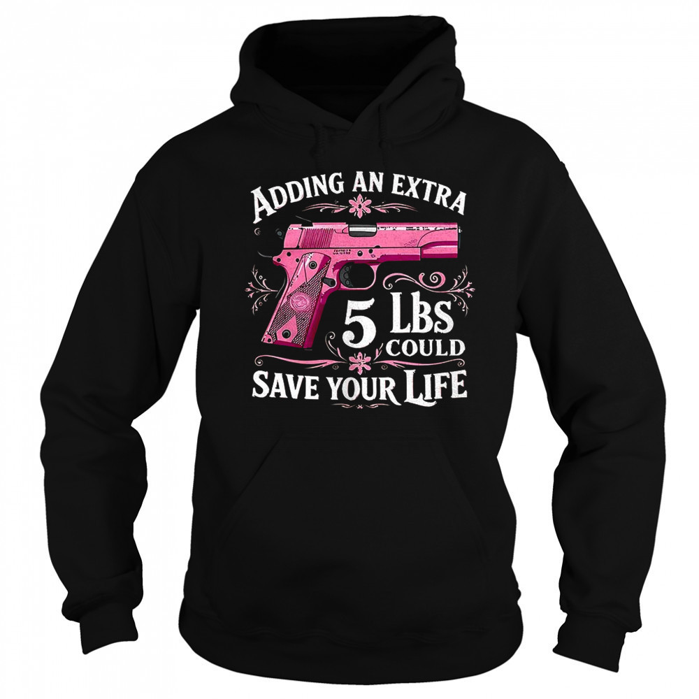 Adding an extra 5 lbs could save your life shirt Hoodie