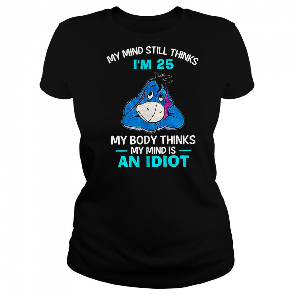 Eeyore my mind still thinks I’m 25 my body thinks my mind is an idiot shirt Women's T-shirt