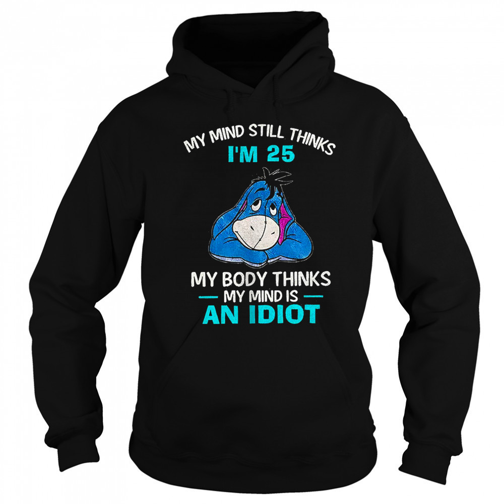 Eeyore my mind still thinks I’m 25 my body thinks my mind is an idiot shirt Hoodie